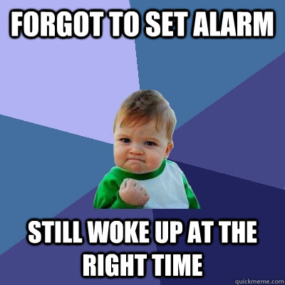 forgot to set alarm still woke up at the right time  Success Kid