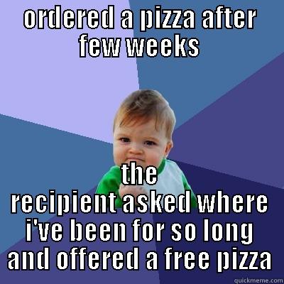 ORDERED A PIZZA AFTER FEW WEEKS THE RECIPIENT ASKED WHERE I'VE BEEN FOR SO LONG AND OFFERED A FREE PIZZA Success Kid