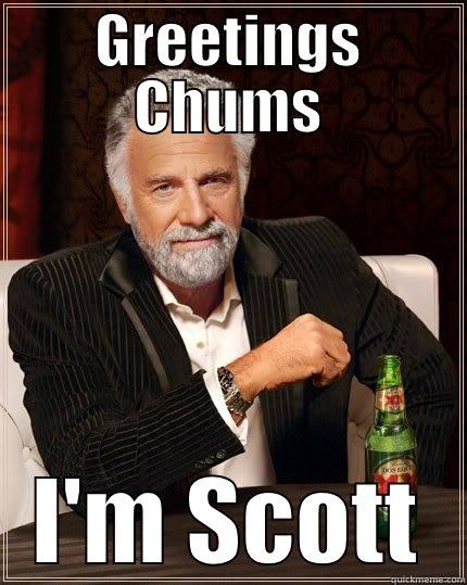 GREETINGS CHUMS I'M SCOTT The Most Interesting Man In The World