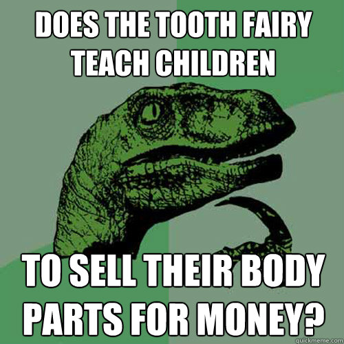 does the tooth fairy teach children to sell their body parts for money?  Philosoraptor