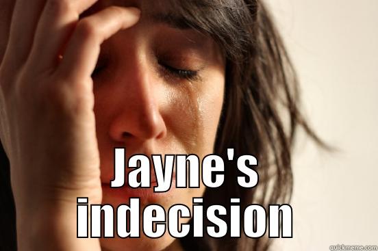  JAYNE'S INDECISION First World Problems