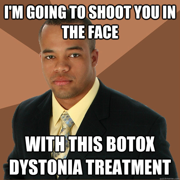 I'm going to shoot you in the face With this Botox Dystonia Treatment  Successful Black Man