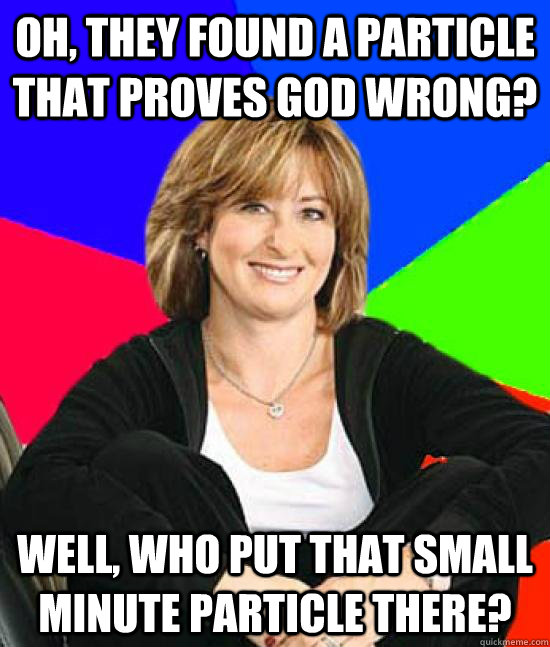 Oh, they found a particle that proves God wrong? Well, who put that small minute particle there? - Oh, they found a particle that proves God wrong? Well, who put that small minute particle there?  Sheltering Suburban Mom