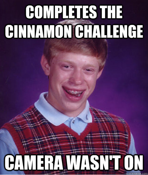 Completes the cinnamon challenge camera wasn't on  Bad Luck Brian