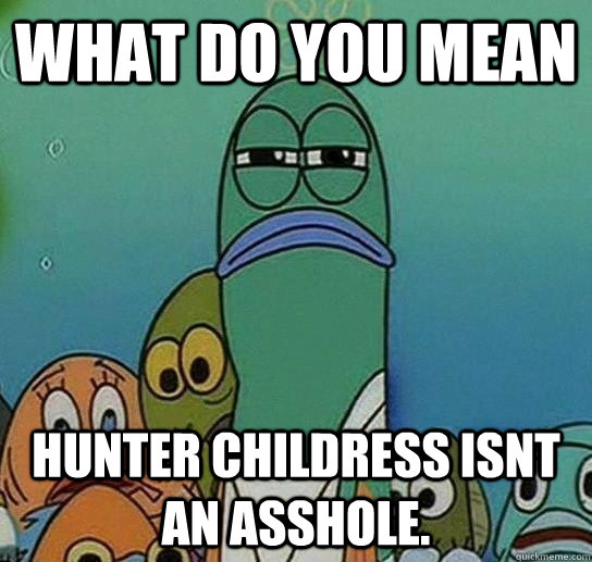 What do you mean hunter childress isnt an asshole.  Serious fish SpongeBob