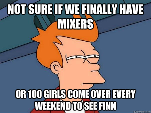 Not sure if we finally have mixers Or 100 girls come over every weekend to see Finn - Not sure if we finally have mixers Or 100 girls come over every weekend to see Finn  Futurama Fry