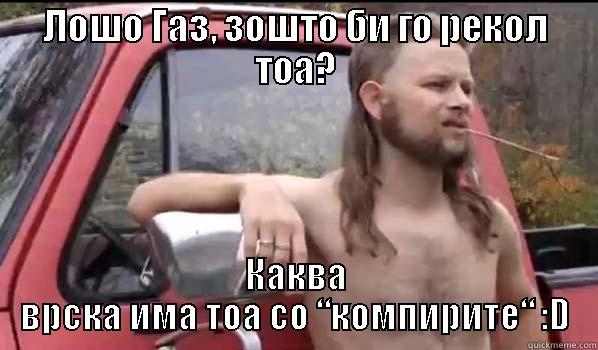 ЛОШО ГАЗ, ЗОШТО БИ ГО РЕКОЛ ТОА? КАКВА ВРСКА ИМА ТОА СО “КОМПИРИТЕ“ :D Almost Politically Correct Redneck