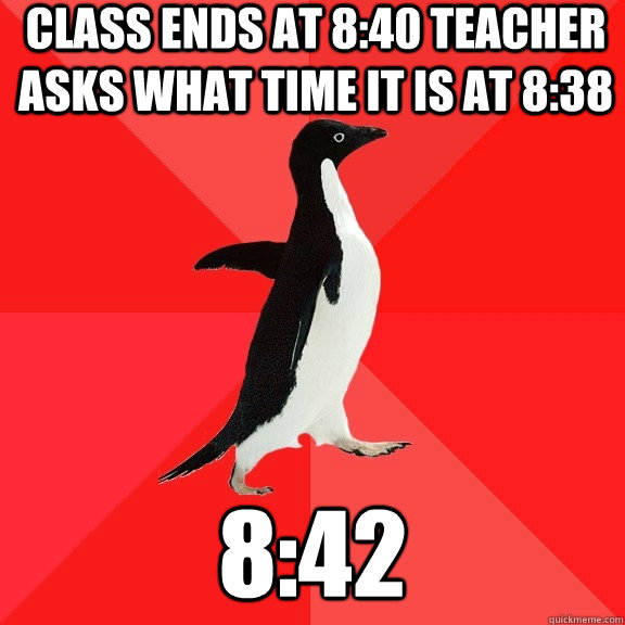 Class ends at 8:40 teacher asks what time it is at 8:38 8:42  Socially Awesome Penguin