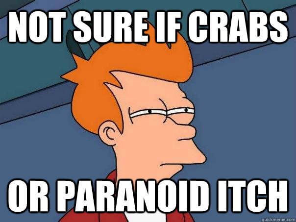 Not sure if crabs Or paranoid itch  Futurama Fry