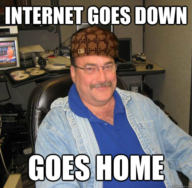 Internet goes down Goes home - Internet goes down Goes home  Scumbag IT Guy