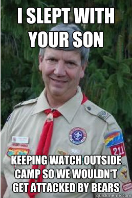 I slept with your son keeping watch outside camp so we wouldn't get attacked by bears  Harmless Scout Leader