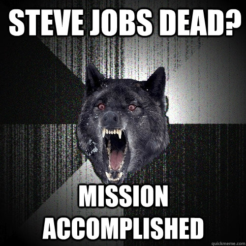 Steve jobs dead? Mission accomplished  Insanity Wolf