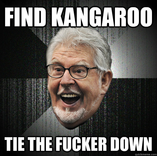 find kangaroo tie the fucker down  