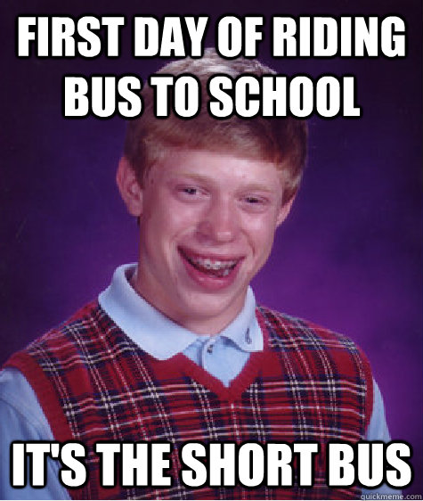 First Day of riding bus to school it's the short bus  Bad Luck Brian