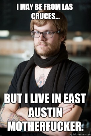 I may be from Las Cruces... But I live in East Austin motherfucker.  Hipster Barista