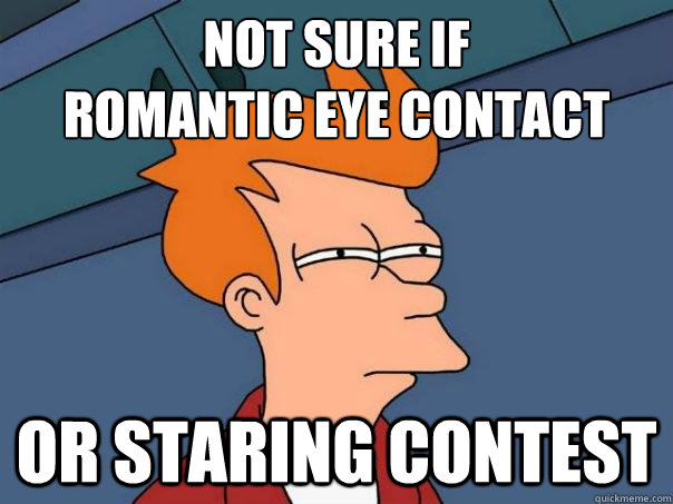 Not sure if 
romantic eye contact or staring contest  Futurama Fry