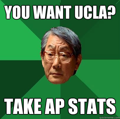 You want Ucla? take ap stats  High Expectations Asian Father