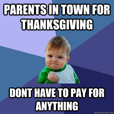 PARENTS IN TOWN FOR THANKSGIVING DONT HAVE TO PAY FOR ANYTHING  Success Kid