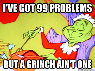 I've got 99 problems but a grinch ain't one - I've got 99 problems but a grinch ain't one  What I imagine Whoville was like after the movie