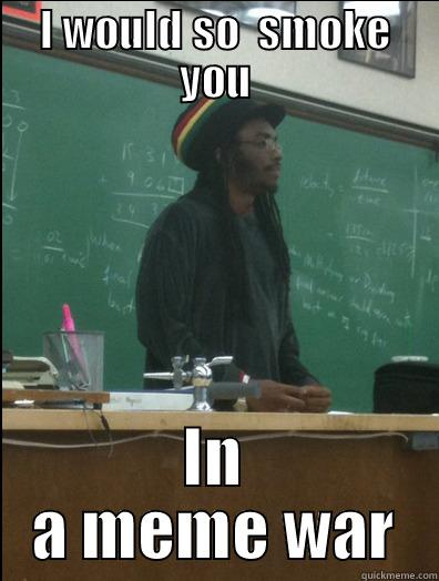 I WOULD SO  SMOKE YOU IN A MEME WAR Rasta Science Teacher