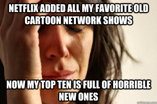 Netflix added all my favorite old Cartoon Network shows Now my top ten is full of horrible new ones - Netflix added all my favorite old Cartoon Network shows Now my top ten is full of horrible new ones  First World Problems