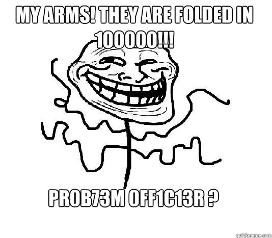 My arms! They are folded in 100000!!! Pr0b73m 0ff1c13r ?  SLENDER MAN TROLL