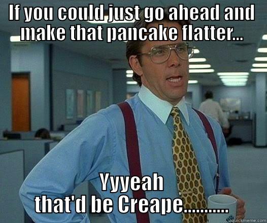 Punny Lumbergh - IF YOU COULD JUST GO AHEAD AND MAKE THAT PANCAKE FLATTER... YYYEAH THAT'D BE CREAPE........... Office Space Lumbergh