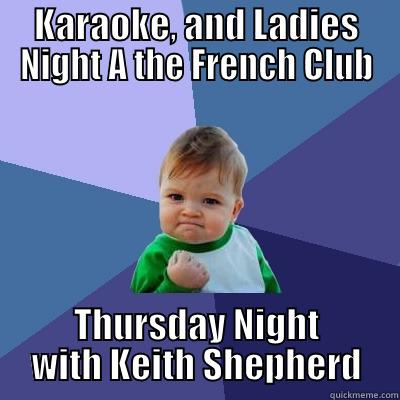 KARAOKE, AND LADIES NIGHT A THE FRENCH CLUB THURSDAY NIGHT WITH KEITH SHEPHERD Success Kid