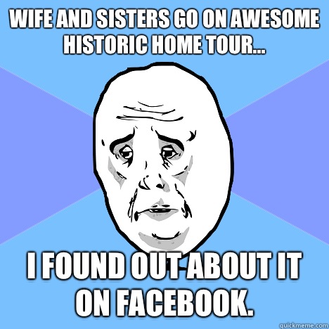 Wife and sisters go on awesome historic home tour... I found out about it on Facebook.   Okay Guy