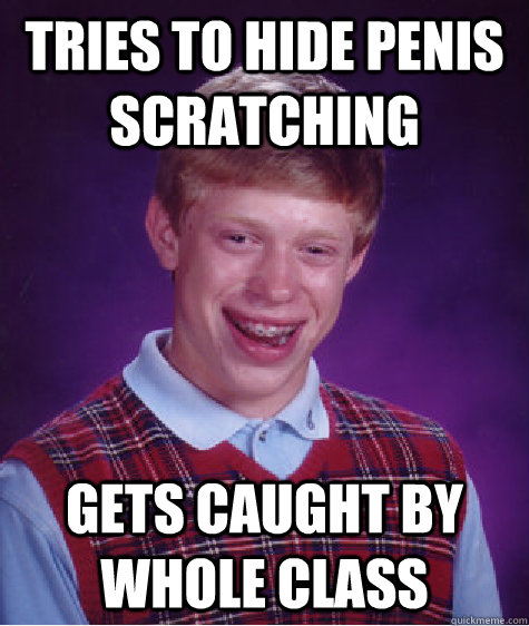 tries to hide penis scratching gets caught by whole class  Bad Luck Brian