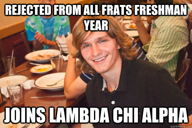 rejected from all frats freshman year Joins Lambda Chi Alpha - rejected from all frats freshman year Joins Lambda Chi Alpha  Tryna get it in Palo