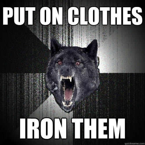 Put on clothes Iron them - Put on clothes Iron them  Insanity Wolf