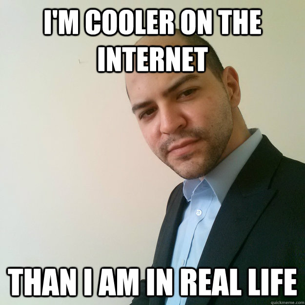 I'm cooler on the internet than i am in real life - I'm cooler on the internet than i am in real life  Misc