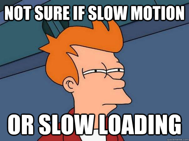 Not sure if slow motion or slow loading  Futurama Fry