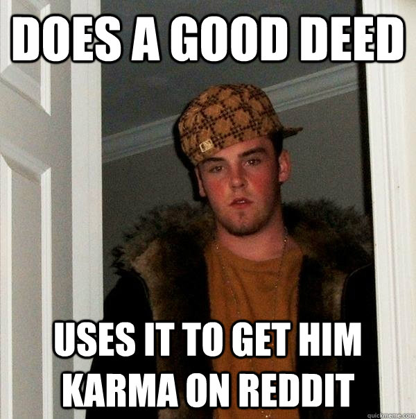 Does A good deed uses it to get him karma on reddit  Scumbag Steve