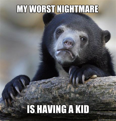 My worst nightmare is having a kid - My worst nightmare is having a kid  Confession Bear