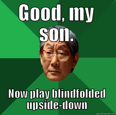 Good, my son - GOOD, MY SON. NOW PLAY BLINDFOLDED UPSIDE-DOWN High Expectations Asian Father