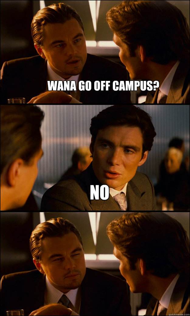 wana go off campus? no   Inception