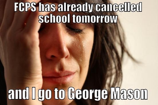 FCPS HAS ALREADY CANCELLED SCHOOL TOMORROW AND I GO TO GEORGE MASON First World Problems