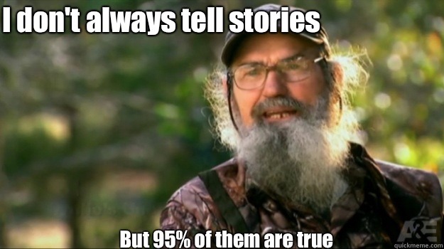 I don't always tell stories  But 95% of them are true   