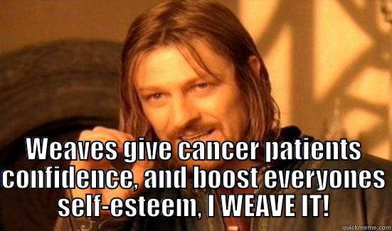  WEAVES GIVE CANCER PATIENTS CONFIDENCE, AND BOOST EVERYONES SELF-ESTEEM, I WEAVE IT! Boromir