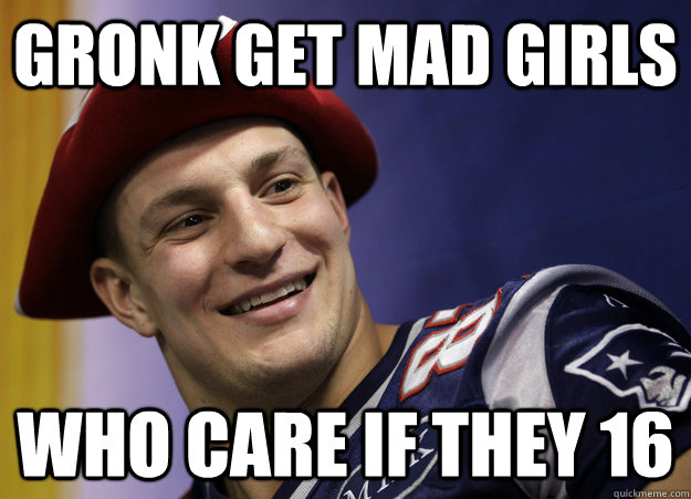 Gronk Get Mad Girls Who care if they 16  Gronk Girls