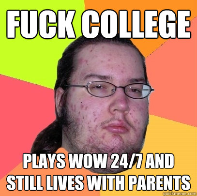 fuck college plays wow 24/7 and still lives with parents - fuck college plays wow 24/7 and still lives with parents  Butthurt Dweller