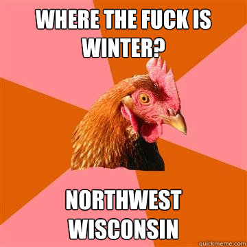 Where the fuck is winter? Northwest Wisconsin  Anti-Joke Chicken