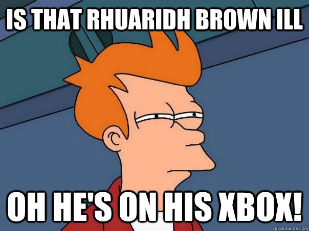 Is that Rhuaridh Brown ill Oh he's on his xbox!  Futurama Fry