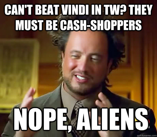 Can't beat vindi in tw? They must be cash-shoppers  Nope, aliens  Ancient Aliens