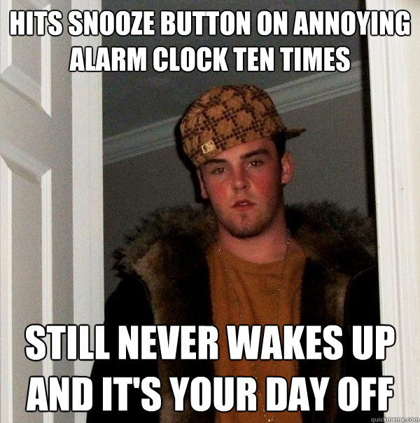 Hits snooze button on annoying alarm clock ten times Still never wakes up and it's your day off  Scumbag Steve