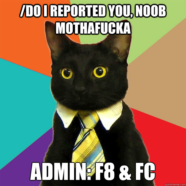 /do I Reported you, Noob Mothafucka Admin: F8 & FC  Business Cat