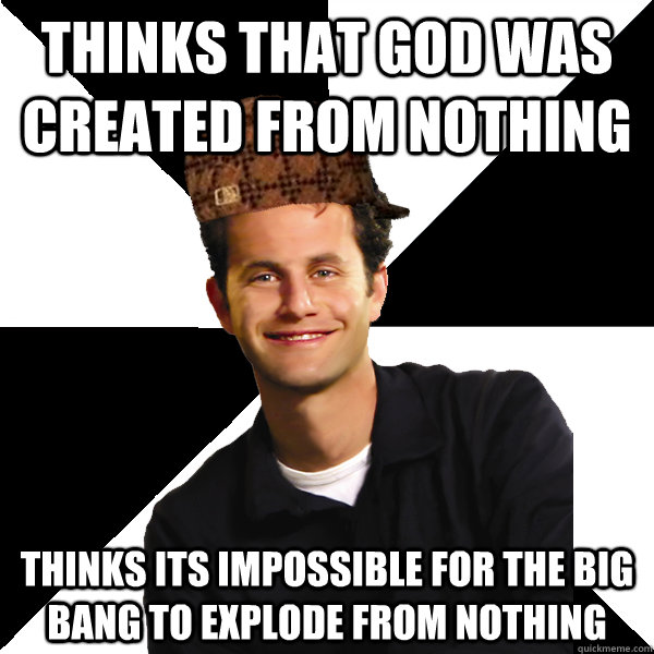 thinks that god was created from nothing thinks its impossible for the big bang to explode from nothing  Scumbag Christian