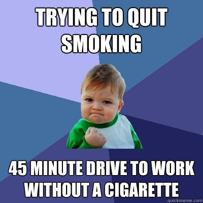 trying to quit smoking 45 minute drive to work without a cigarette  Success Kid